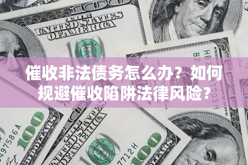 济南催收非法债务怎么办？如何规避催收陷阱法律风险？
