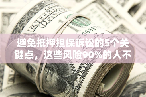 济南避免抵押担保诉讼的5个关键点，这些风险90%的人不知道！
