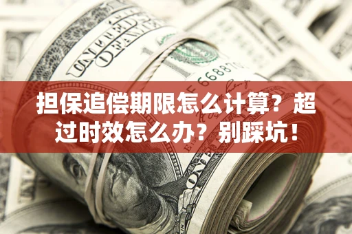 济南担保追偿期限怎么计算？超过时效怎么办？别踩坑！