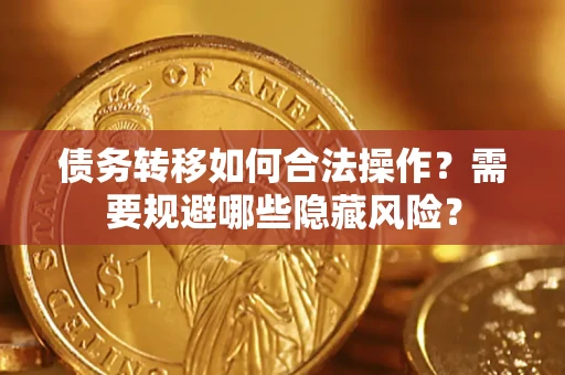 济南债务转移如何合法操作？需要规避哪些隐藏风险？