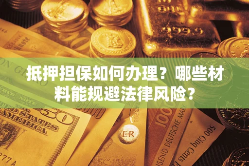 济南抵押担保如何办理？哪些材料能规避法律风险？