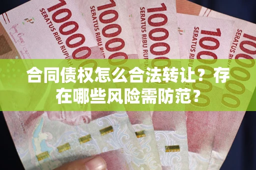 济南合同债权怎么合法转让？存在哪些风险需防范？