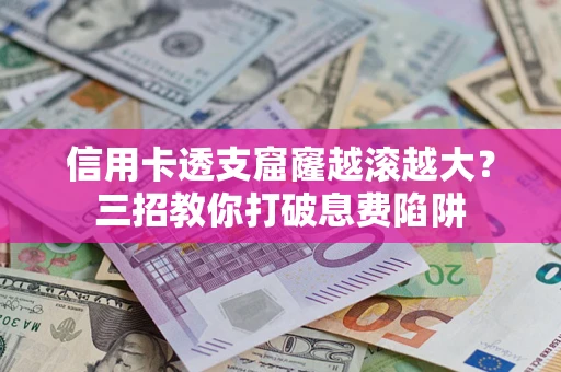 济南信用卡透支窟窿越滚越大？三招教你打破息费陷阱