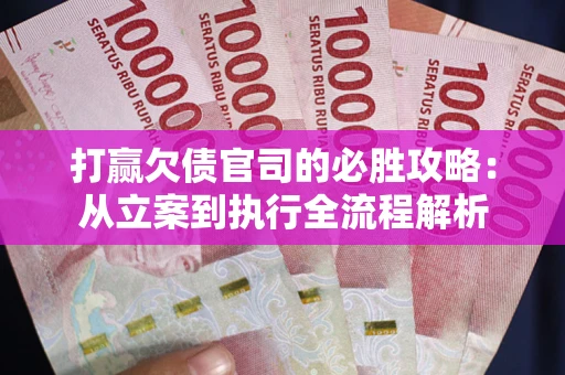 济南打赢欠债官司的必胜攻略：从立案到执行全流程解析
