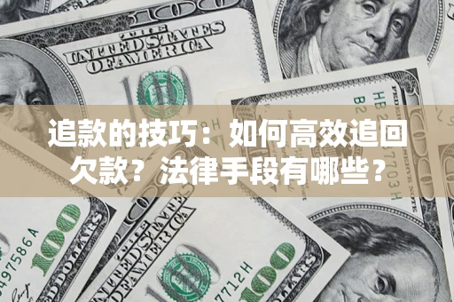 济南追款的技巧：如何高效追回欠款？法律手段有哪些？