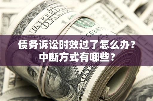 济南债务诉讼时效过了怎么办？中断方式有哪些？