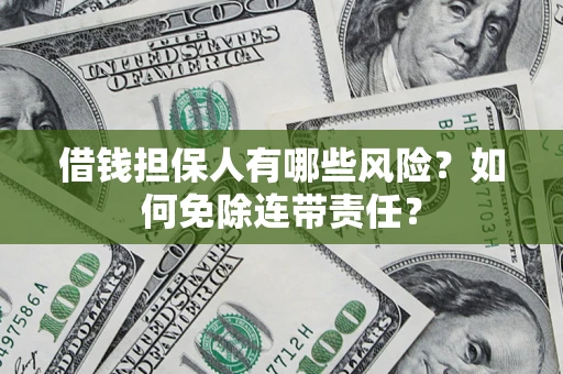 济南借钱担保人有哪些风险？如何免除连带责任？