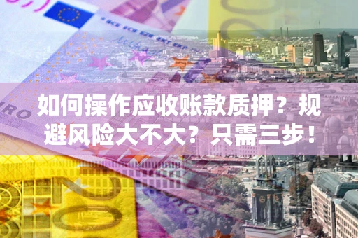 济南如何操作应收账款质押？规避风险大不大？只需三步！