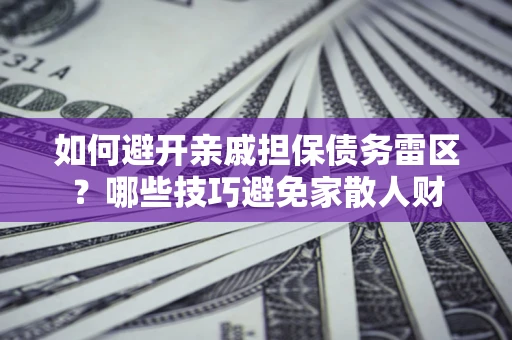 济南如何避开亲戚担保债务雷区？哪些技巧避免家散人财