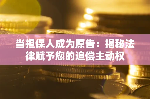 济南当担保人成为原告:揭秘法律赋予您的追偿主动权 济南当担保人成为原告:揭秘法律赋予您的追偿主动权