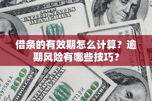 济南借条的有效期怎么计算？逾期风险有哪些技巧？