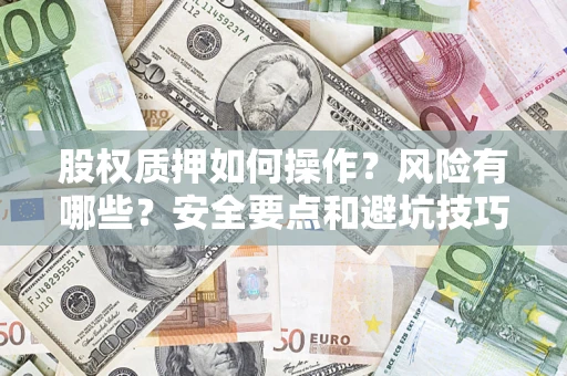 济南股权质押如何操作？风险有哪些？安全要点和避坑技巧？