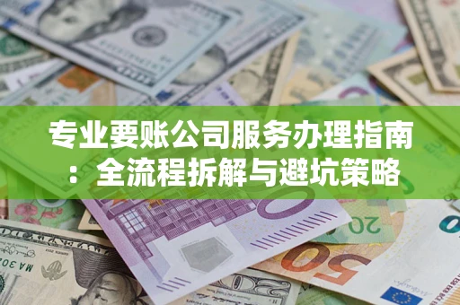 济南专业要账公司服务办理指南：全流程拆解与避坑策略