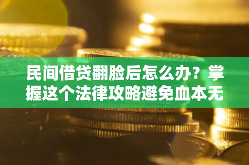 济南民间借贷翻脸后怎么办？掌握这个法律攻略避免血本无归