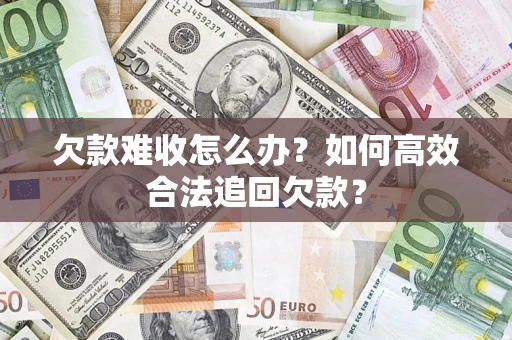 济南欠款难收怎么办？如何高效合法追回欠款？