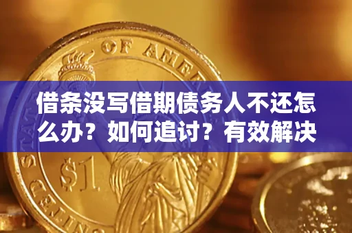 济南借条没写借期债务人不还怎么办？如何追讨？有效解决方案！