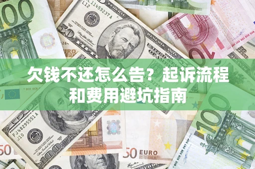 济南欠钱不还怎么告?起诉流程和费用避坑指南 济南欠钱不还怎么告?起诉流程和费用避坑指南
