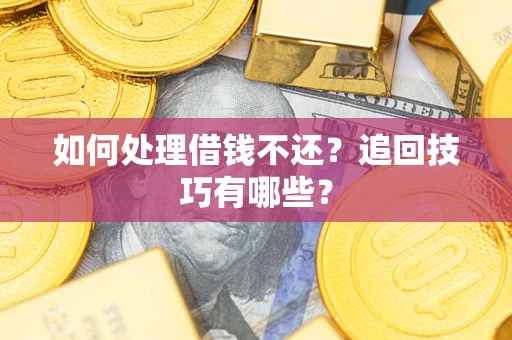 济南如何处理借钱不还？追回技巧有哪些？