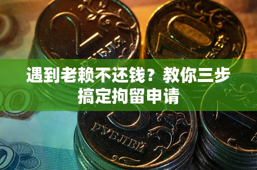 济南遇到老赖不还钱？教你三步搞定拘留申请