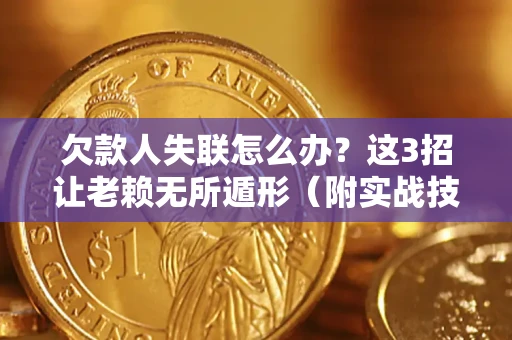 济南欠款人失联怎么办？这3招让老赖无所遁形（附实战技巧）