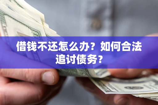 济南借钱不还怎么办？如何合法追讨债务？