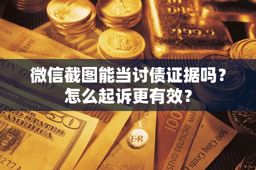 济南微信截图能当讨债证据吗？怎么起诉更有效？