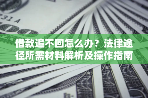 济南借款追不回怎么办?法律途径所需材料解析及操作指南 济南借款追不回怎么办?法律途径所需材料解析及操作指南