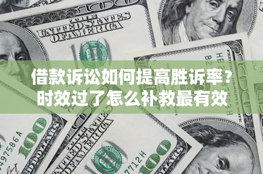 济南借款诉讼如何提高胜诉率？时效过了怎么补救最有效