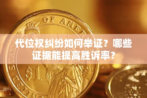 济南代位权纠纷如何举证？哪些证据能提高胜诉率？
