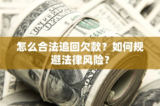 济南怎么合法追回欠款？如何规避法律风险？