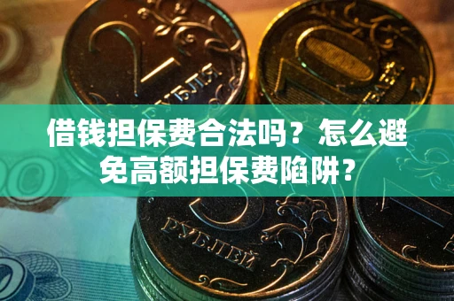 济南借钱担保费合法吗？怎么避免高额担保费陷阱？