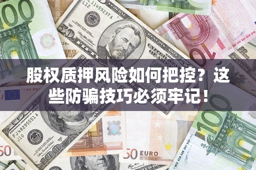 济南股权质押风险如何把控？这些防骗技巧必须牢记！