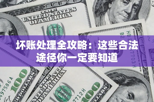 济南坏账处理全攻略：这些合法途径你一定要知道