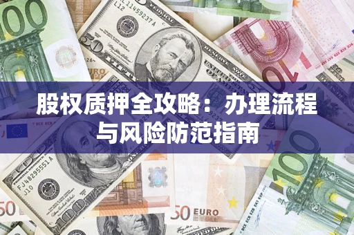济南股权质押全攻略：办理流程与风险防范指南