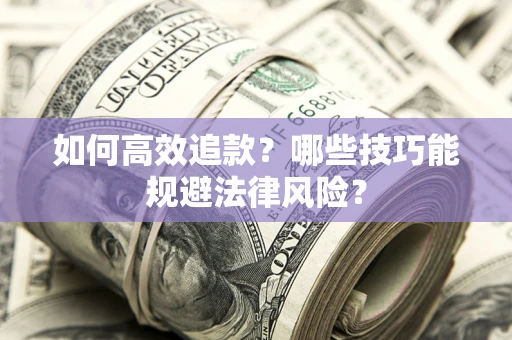 济南如何高效追款？哪些技巧能规避法律风险？