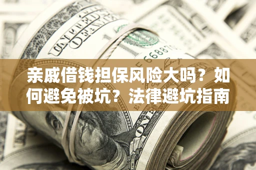 济南亲戚借钱担保风险大吗？如何避免被坑？法律避坑指南
