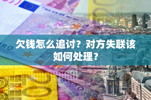 济南欠钱怎么追讨？对方失联该如何处理？
