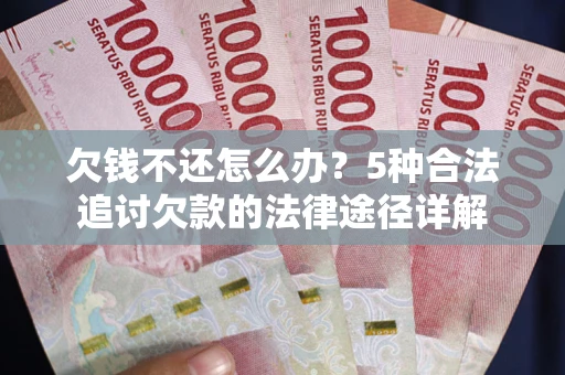 济南欠钱不还怎么办？5种合法追讨欠款的法律途径详解