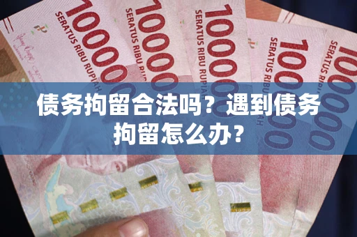 济南债务拘留合法吗？遇到债务拘留怎么办？