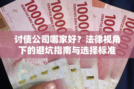 济南讨债公司哪家好？法律视角下的避坑指南与选择标准