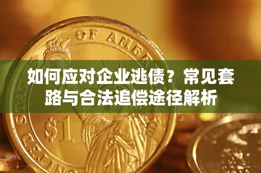 济南如何应对企业逃债？常见套路与合法追偿途径解析