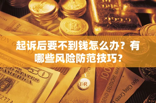济南起诉后要不到钱怎么办?有哪些风险防范技巧? 济南起诉后要不到钱怎么办?有哪些风险防范技巧?