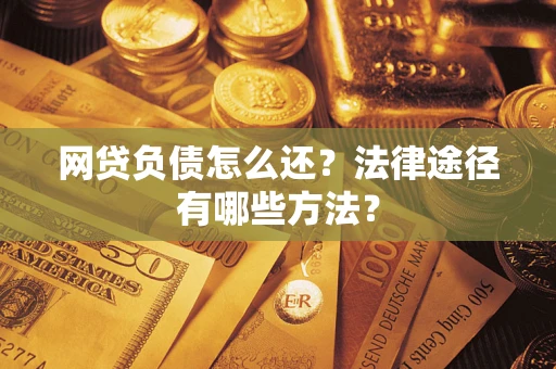 济南网贷负债怎么还？法律途径有哪些方法？