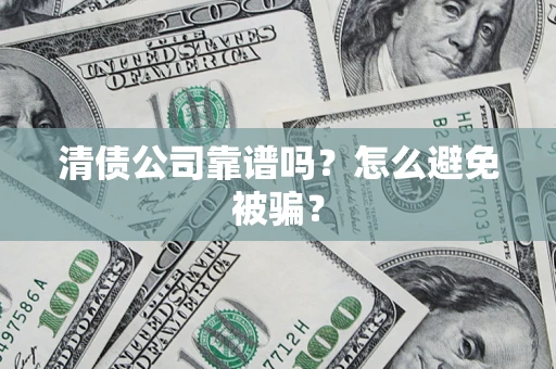 济南清债公司靠谱吗？怎么避免被骗？