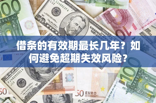 济南借条的有效期最长几年？如何避免超期失效风险？