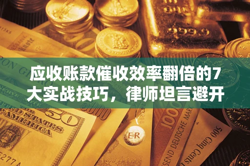 济南应收账款催收效率翻倍的7大实战技巧，律师坦言避开这些法律雷区最关键