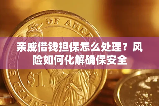 济南亲戚借钱担保怎么处理？风险如何化解确保安全
