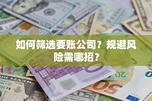 济南如何筛选要账公司？规避风险需哪招？