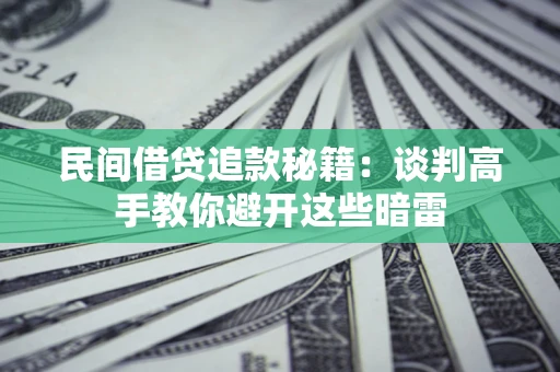 济南民间借贷追款秘籍：谈判高手教你避开这些暗雷