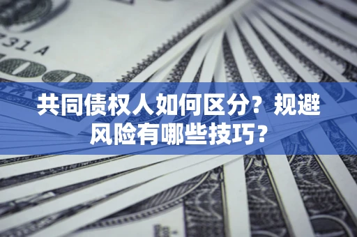 济南共同债权人如何区分？规避风险有哪些技巧？